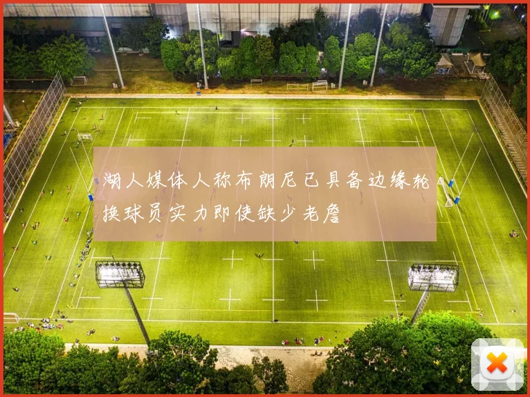 湖人媒体人称布朗尼已具备边缘轮换球员实力即使缺少老詹