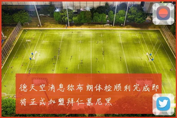 德天空消息称布朗体检顺利完成即将正式加盟拜仁慕尼黑