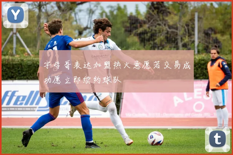 字母哥表达加盟热火意愿若交易成功愿立即续约球队