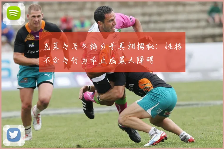 克莱与马冬梅分手真相揭秘：性格不合与行为举止成最大障碍