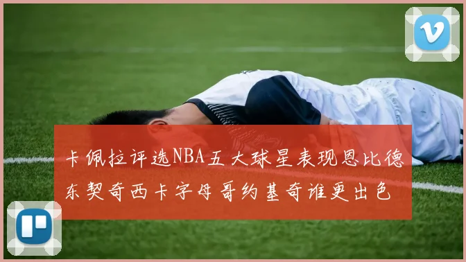 卡佩拉评选NBA五大球星表现恩比德东契奇西卡字母哥约基奇谁更出色