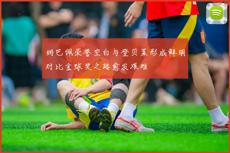 姆巴佩荣誉空白与登贝莱形成鲜明对比金球奖之路愈发艰难
