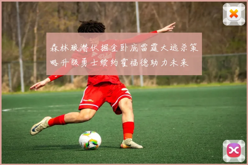 森林狼潜伏掘金卧底雷霆大逃杀策略升级勇士续约霍福德助力未来