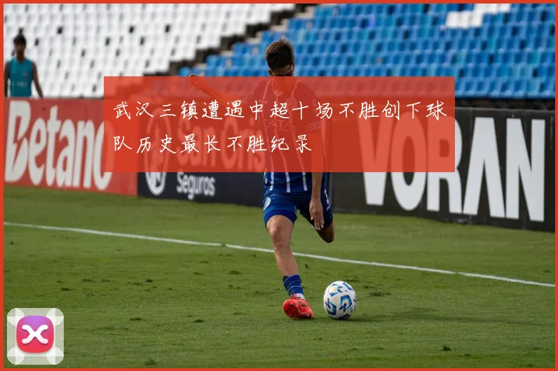 武汉三镇遭遇中超十场不胜创下球队历史最长不胜纪录