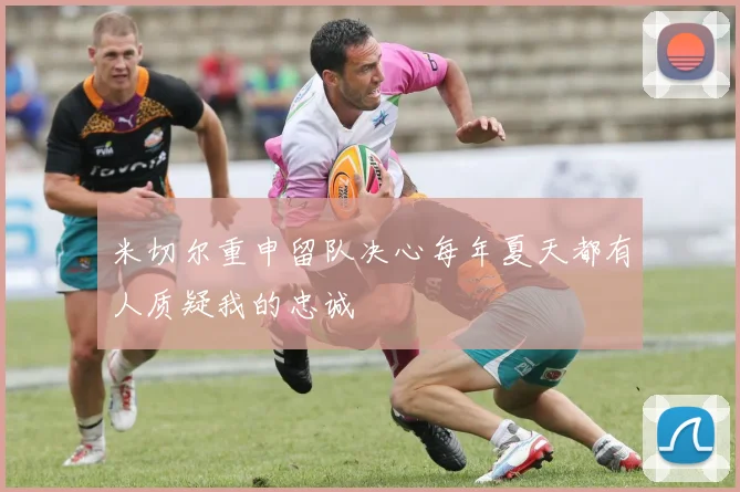 米切尔重申留队决心每年夏天都有人质疑我的忠诚
